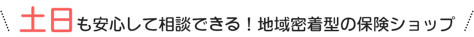 土日も安心して相談できる！地域密着型の保険ショップ
