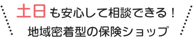 土日も安心して相談できる！地域密着型の保険ショップ