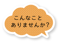 こんなことありませんか？